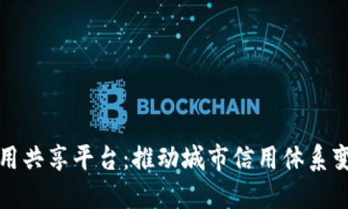 区块链城市信用共享平台：推动城市信用体系变革的创新之路
