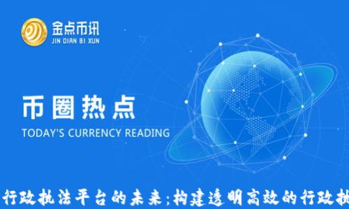 
区块链行政执法平台的未来：构建透明高效的行政执法体系