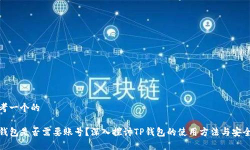 思考一个的

TP钱包是否需要账号？深入探讨TP钱包的使用方法与安全性