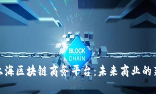 探索上海区块链商务平台：未来商业的新机遇