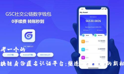 思考一个的

区块链身份匿名认证平台：塑造数字身份的新标准