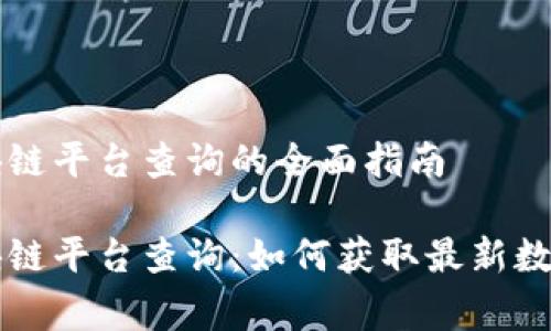 国家区块链平台查询的全面指南

国家区块链平台查询：如何获取最新数据与信息