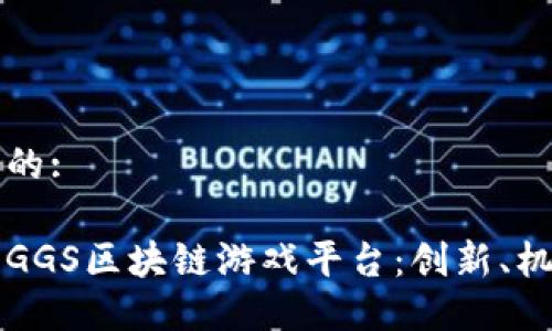 思考一个的:

深入了解GGS区块链游戏平台：创新、机遇与未来