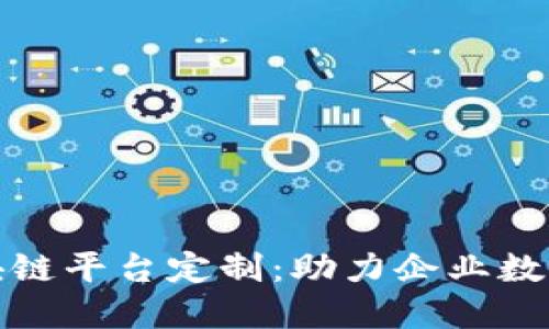 合肥区块链平台定制：助力企业数字化转型