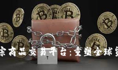 区块链大宗商品交易平台：重塑全球贸易的未来