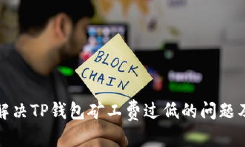 如何解决TP钱包矿工费过低的问题及建议