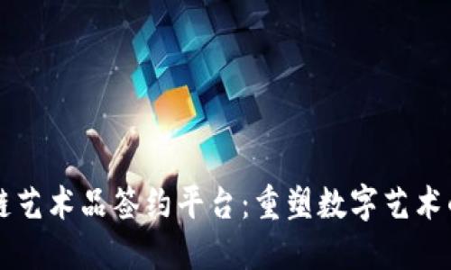 区块链艺术品签约平台：重塑数字艺术的未来