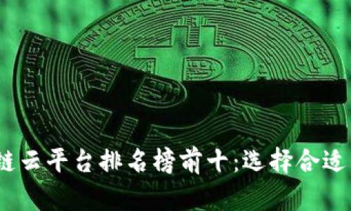 : 2023年区块链云平台排名榜前十：选择合适的云服务提供商