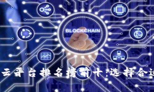 : 2023年区块链云平台排名榜前十：选择合适的云服务提供商