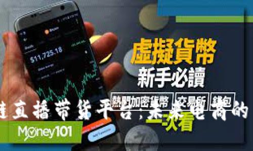 区块链直播带货平台：未来电商的新风口