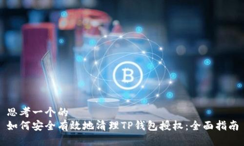 思考一个的  
如何安全有效地清理TP钱包授权：全面指南