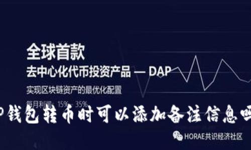 TP钱包转币时可以添加备注信息吗？