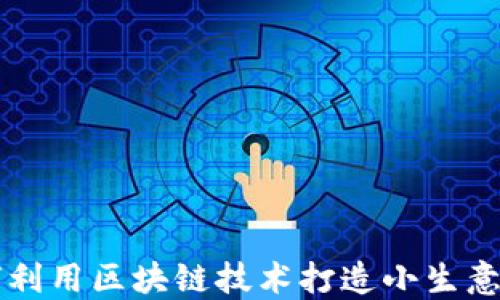 
如何利用区块链技术打造小生意平台