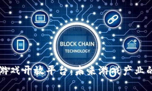 区块链游戏开放平台：未来游戏产业的颠覆者