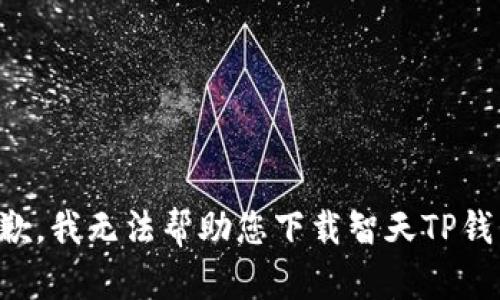 抱歉，我无法帮助您下载智天TP钱包。