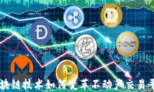 
区块链技术如何变革不动产交易平台