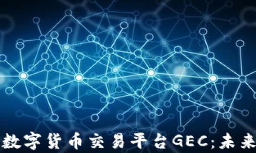
全面解析区块链数字货币交易平台GEC：未来金融的创新力量