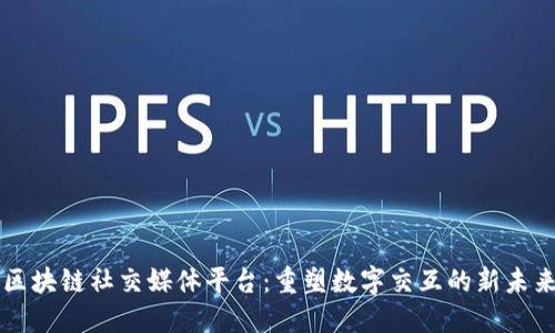 区块链社交媒体平台：重塑数字交互的新未来