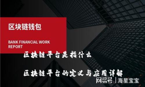 区块链平台是指什么

区块链平台的定义与应用详解