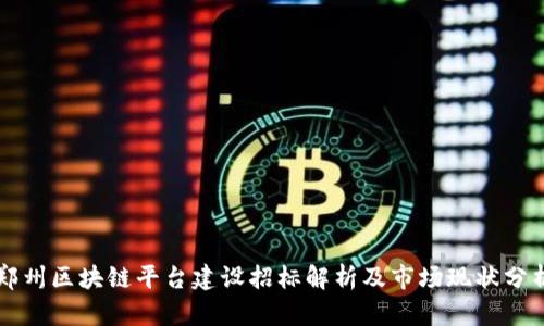 郑州区块链平台建设招标解析及市场现状分析