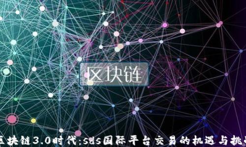 
区块链3.0时代：sds国际平台交易的机遇与挑战
