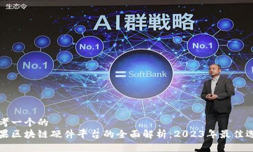 思考一个的  
苹果区块链硬件平台的全面解析：2023年最佳选择