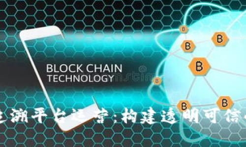 品质区块链追溯平台运营：构建透明可信的供应链生态