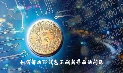 如何解决TP钱包不刷新界面的问题