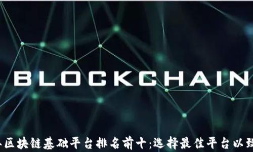 
2023年区块链基础平台排名前十：选择最佳平台以致胜未来