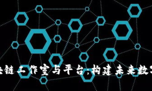 深入解析区块链工作室与平台：构建未来数字经济的关键