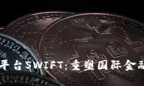 区块链金融平台SWIFT：重塑国际金融交易的未来