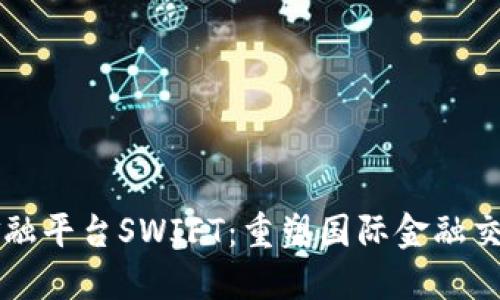区块链金融平台SWIFT：重塑国际金融交易的未来