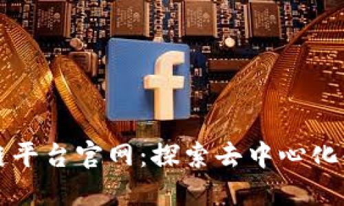 蚂蚁区块链平台官网：探索去中心化金融的未来