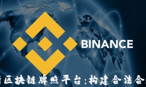 
全面解析区块链牌照平台：构建合法合规的未来