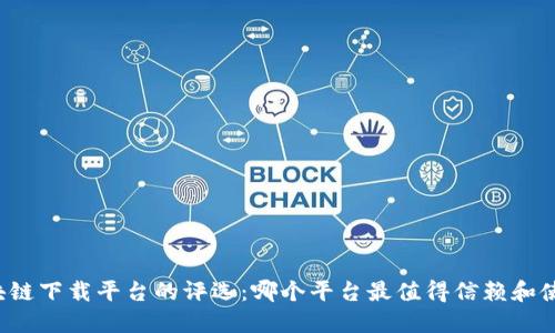 区块链下载平台的评选：哪个平台最值得信赖和使用？