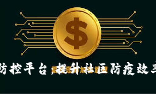 区块链小区疫情防控平台：提升社区防疫效率的创新解决方案