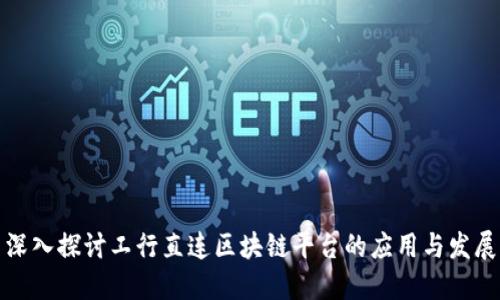 深入探讨工行直连区块链平台的应用与发展