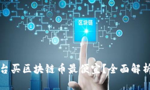 哪个平台买区块链币最便宜？全面解析与推荐