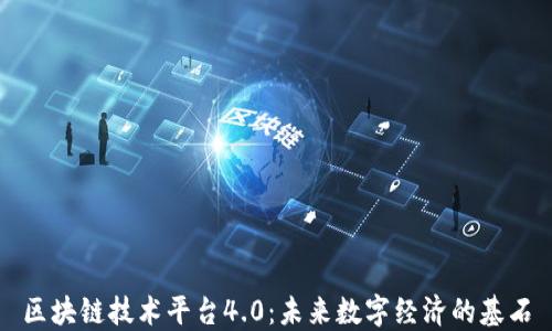 
区块链技术平台4.0：未来数字经济的基石