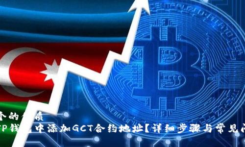 思考一个的优质
如何在TP钱包中添加GCT合约地址？详细步骤与常见问题解答