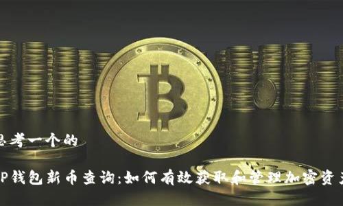 思考一个的

TP钱包新币查询：如何有效获取和管理加密资产