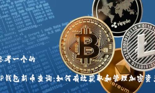 思考一个的

TP钱包新币查询：如何有效获取和管理加密资产