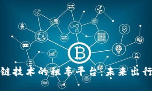 基于区块链技术的租车平台：未来出行的革新者