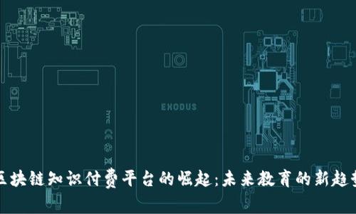 区块链知识付费平台的崛起：未来教育的新趋势