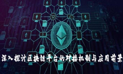 深入探讨区块链平台的对接机制与应用前景