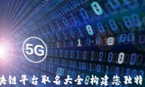 
2023年区块链平台取名大全：构建您独特的品牌名称