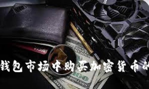 的优质
如何在TP钱包市场中购买加密货币的完整指南