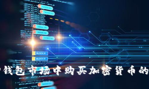 的优质
如何在TP钱包市场中购买加密货币的完整指南