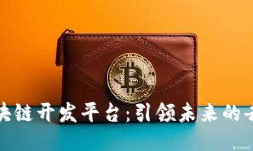 太一科技区块链开发平台：引领未来的去中心化创新