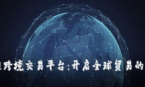 区块链跨境交易平台：开启全球贸易的新篇章